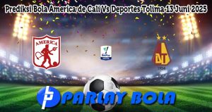 Prediksi Bola America de Cali Vs Deportes Tolima 13 Juni 2025