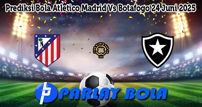 Prediksi Bola Atletico Madrid Vs Botafogo 24 Juni 2025