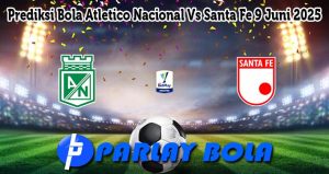 Prediksi Bola Atletico Nacional Vs Santa Fe 9 Juni 2025