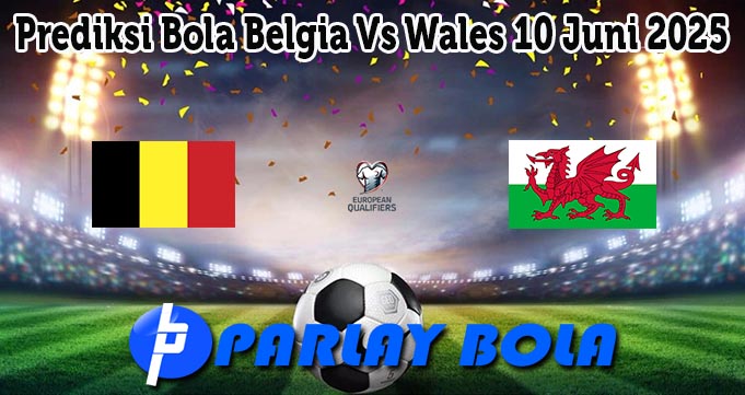 Prediksi Bola Belgia Vs Wales 10 Juni 2025