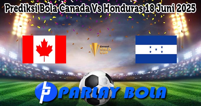 Prediksi Bola Canada Vs Honduras 18 Juni 2025