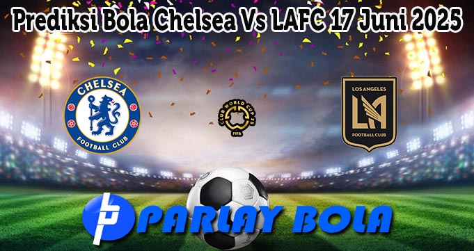 Prediksi Bola Chelsea Vs LAFC 17 Juni 2025