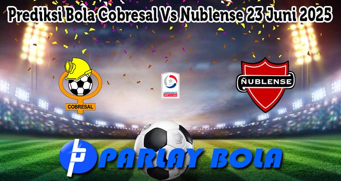 Prediksi Bola Cobresal Vs Nublense 23 Juni 2025