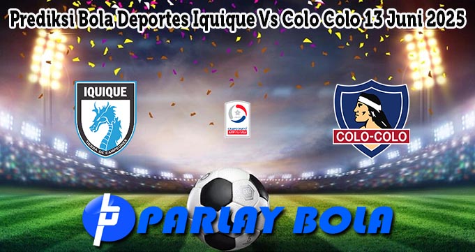 Prediksi Bola Deportes Iquique Vs Colo Colo 13 Juni 2025