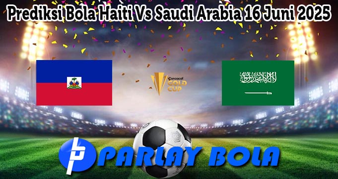 Prediksi Bola Haiti Vs Saudi Arabia 16 Juni 2025