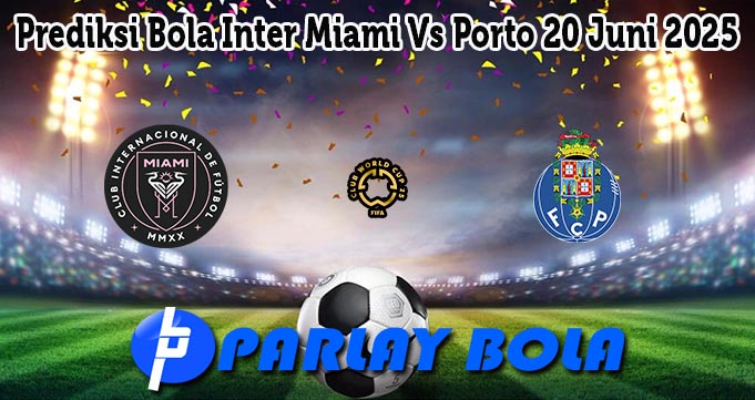 Prediksi Bola Inter Miami Vs Porto 20 Juni 2025