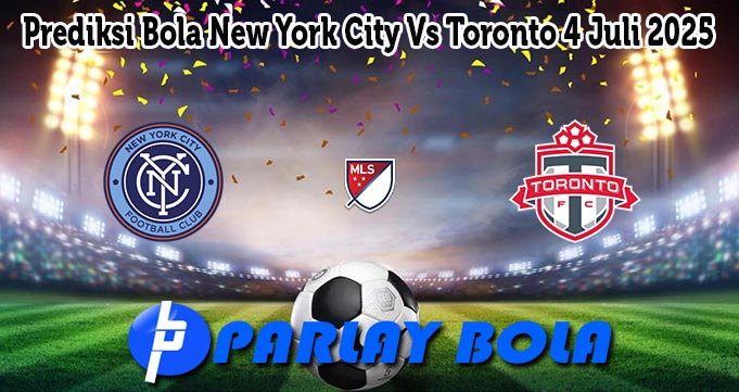 Prediksi Bola New York City Vs Toronto 4 Juli 2025
