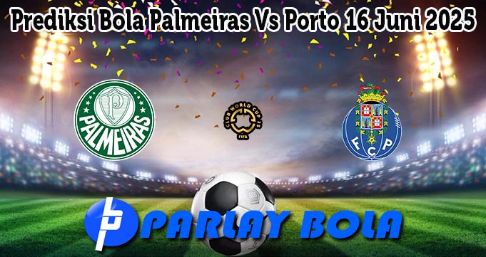 Prediksi Bola Palmeiras Vs Porto 16 Juni 2025