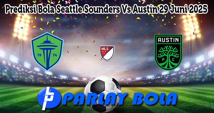 Prediksi Bola Seattle Sounders Vs Austin 29 Juni 2025