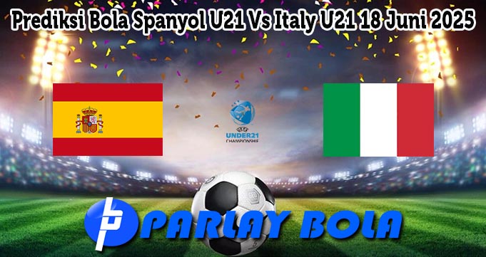 Prediksi Bola Spanyol U21 Vs Italy U21 18 Juni 2025