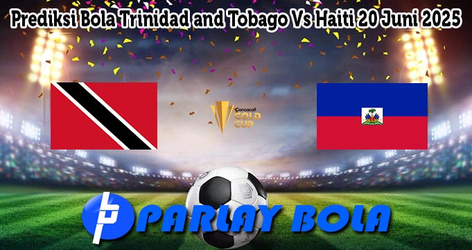 Prediksi Bola Trinidad and Tobago Vs Haiti 20 Juni 2025