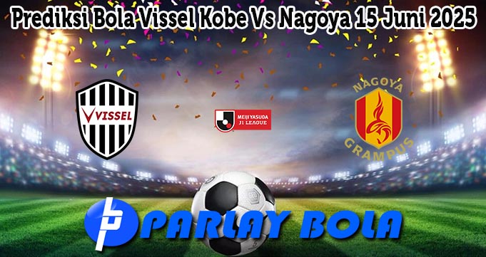 Prediksi Bola Vissel Kobe Vs Nagoya 15 Juni 2025