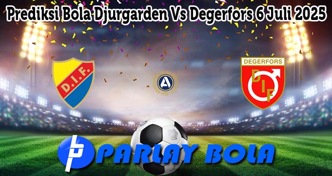 Prediksi Bola Djurgarden Vs Degerfors 6 Juli 2025