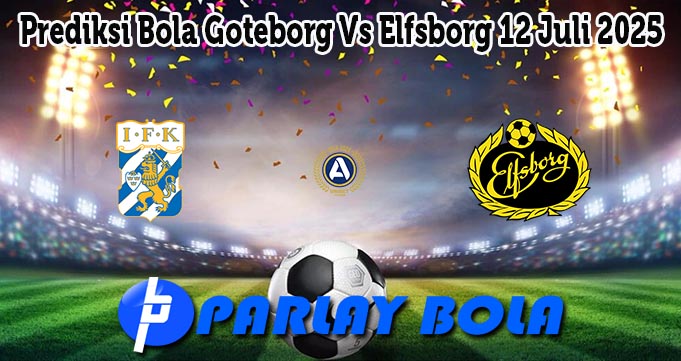 Prediksi Bola Goteborg Vs Elfsborg 12 Juli 2025
