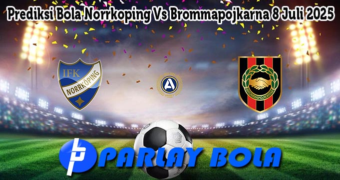 Prediksi Bola Norrkoping Vs Brommapojkarna 8 Juli 2025