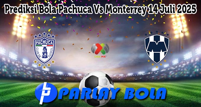 Prediksi Bola Pachuca Vs Monterrey 14 Juli 2025