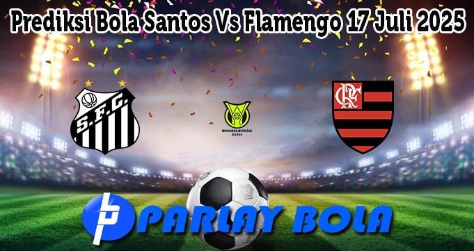 Prediksi Bola Santos Vs Flamengo 17 Juli 2025