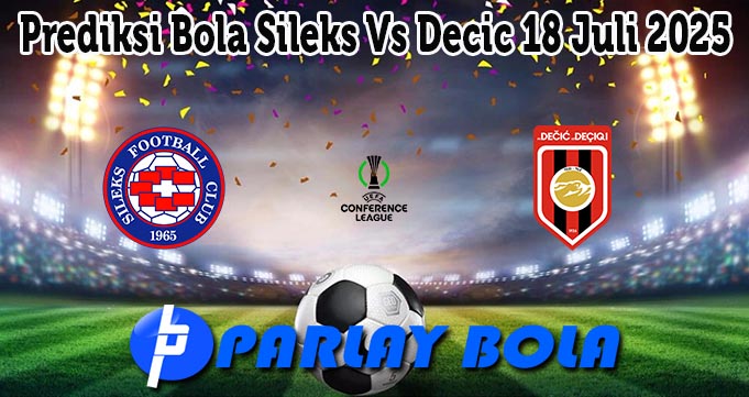 Prediksi Bola Sileks Vs Decic 18 Juli 2025