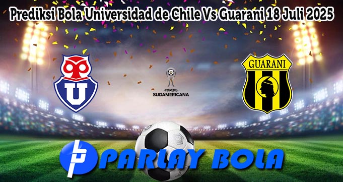 Prediksi Bola Universidad de Chile Vs Guarani 18 Juli 2025