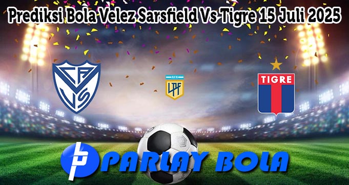 Prediksi Bola Velez Sarsfield Vs Tigre 15 Juli 2025